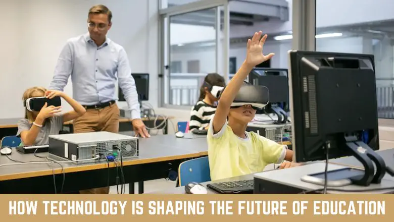 How Technology Is Shaping The Future Of Education